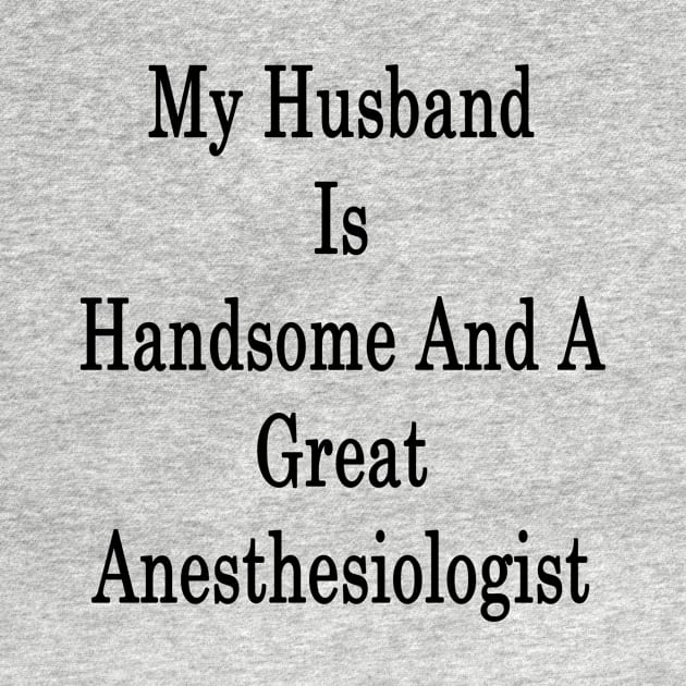 My Husband Is Handsome And A Great Anesthesiologist by supernova23